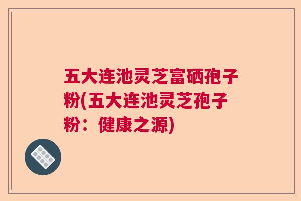 五大连池灵芝富硒孢子粉(五大连池灵芝孢子粉：健康之源)  第1张
