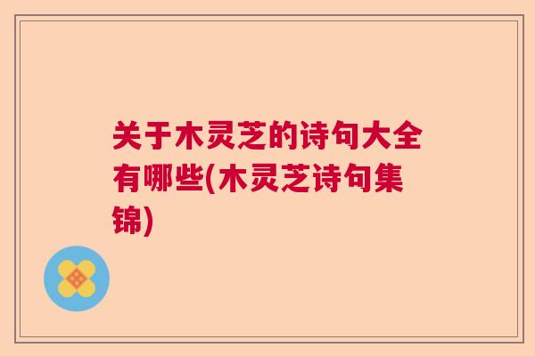 关于木灵芝的诗句大全有哪些(木灵芝诗句集锦)  第1张