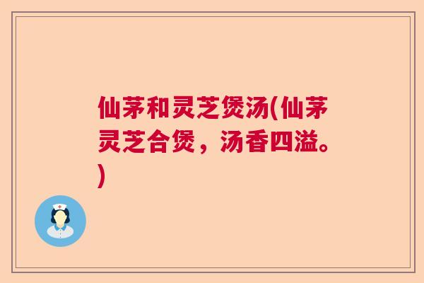 仙茅和灵芝煲汤(仙茅灵芝合煲，汤香四溢。)  第1张