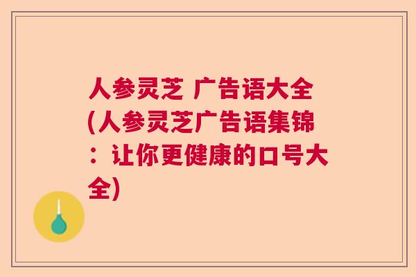 人参灵芝 广告语大全(人参灵芝广告语集锦：让你更健康的口号大全)  第1张