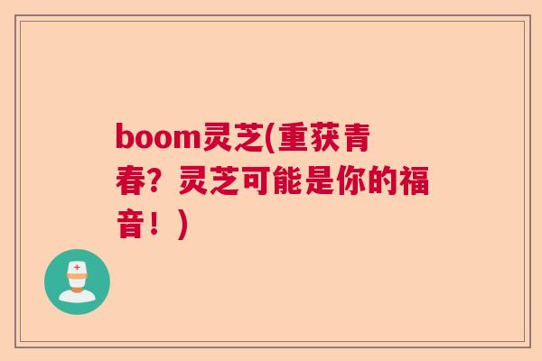 boom灵芝(重获青春？灵芝可能是你的福音！)  第1张