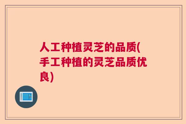 人工种植灵芝的品质(手工种植的灵芝品质优良)  第1张