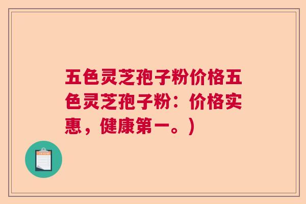 五色灵芝孢子粉价格五色灵芝孢子粉：价格实惠，健康第一。)  第1张