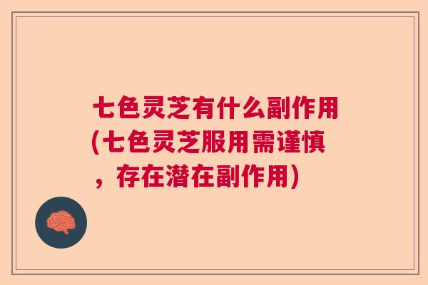 七色灵芝有什么副作用(七色灵芝服用需谨慎，存在潜在副作用)  第1张