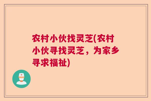 农村小伙找灵芝(农村小伙寻找灵芝，为家乡寻求福祉)  第1张