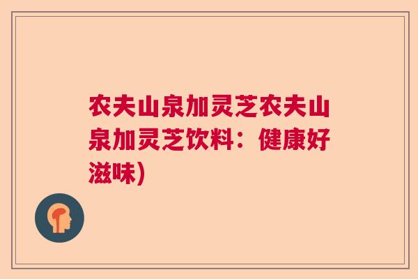 农夫山泉加灵芝农夫山泉加灵芝饮料：健康好滋味)  第1张