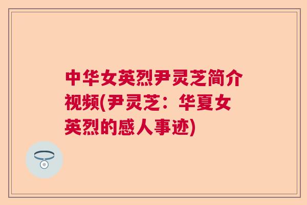 中华女英烈尹灵芝简介视频(尹灵芝：华夏女英烈的感人事迹)  第1张