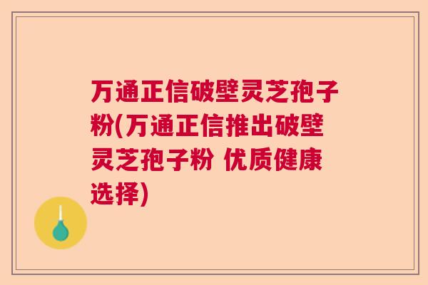 万通正信破壁灵芝孢子粉(万通正信推出破壁灵芝孢子粉 优质健康选择)  第1张
