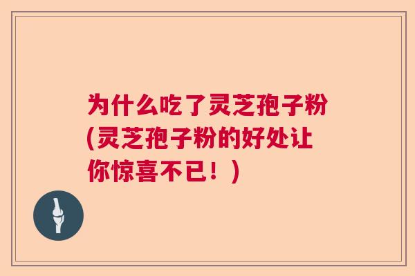 为什么吃了灵芝孢子粉(灵芝孢子粉的好处让你惊喜不已！)  第1张