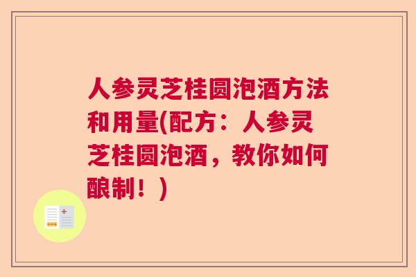 人参灵芝桂圆泡酒方法和用量(配方：人参灵芝桂圆泡酒，教你如何酿制！)  第1张