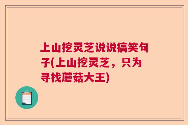 上山挖灵芝说说搞笑句子(上山挖灵芝，只为寻找蘑菇大王)  第1张