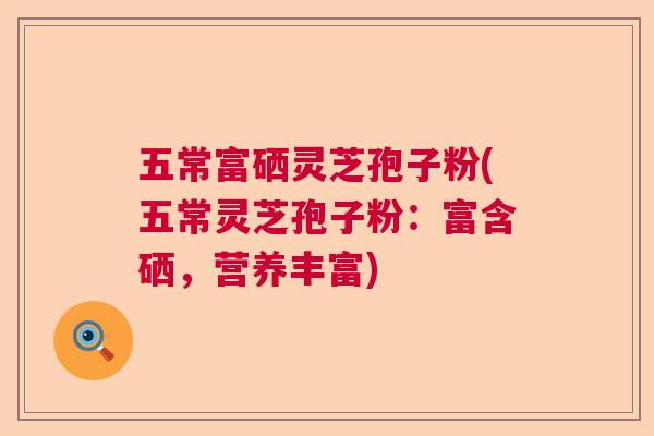 五常富硒灵芝孢子粉(五常灵芝孢子粉：富含硒，营养丰富)  第1张