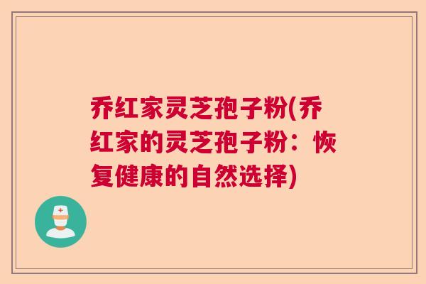 乔红家灵芝孢子粉(乔红家的灵芝孢子粉：恢复健康的自然选择)  第1张