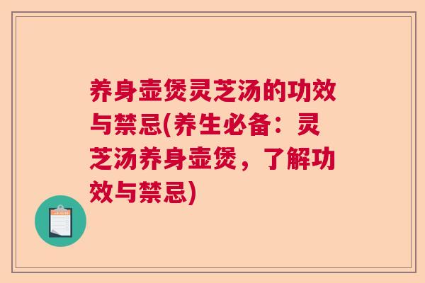 养身壶煲灵芝汤的功效与禁忌(养生必备：灵芝汤养身壶煲，了解功效与禁忌)  第1张
