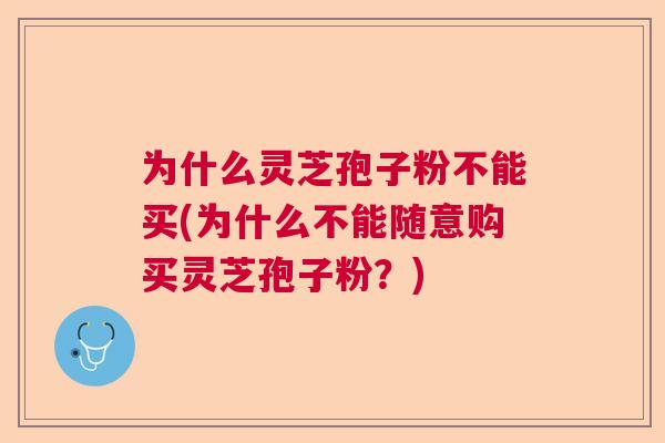 为什么灵芝孢子粉不能买(为什么不能随意购买灵芝孢子粉？)  第1张
