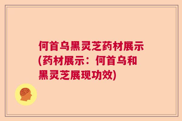 何首乌黑灵芝药材展示(药材展示：何首乌和黑灵芝展现功效)  第1张
