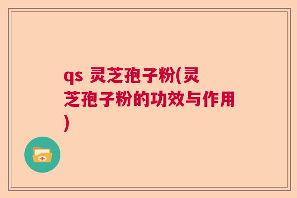 qs 灵芝孢子粉(灵芝孢子粉的功效与作用)  第1张