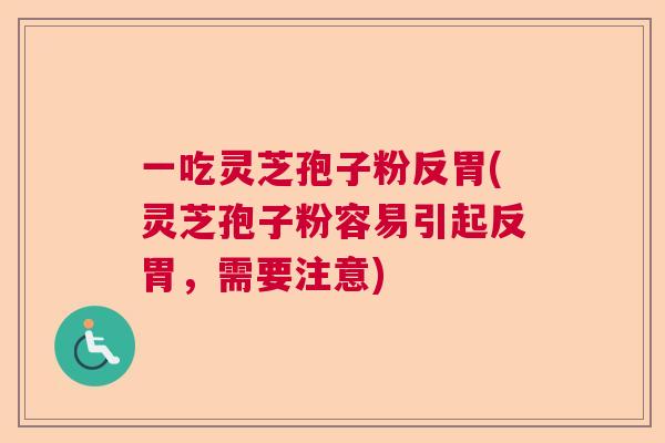 一吃灵芝孢子粉反胃(灵芝孢子粉容易引起反胃，需要注意)  第1张