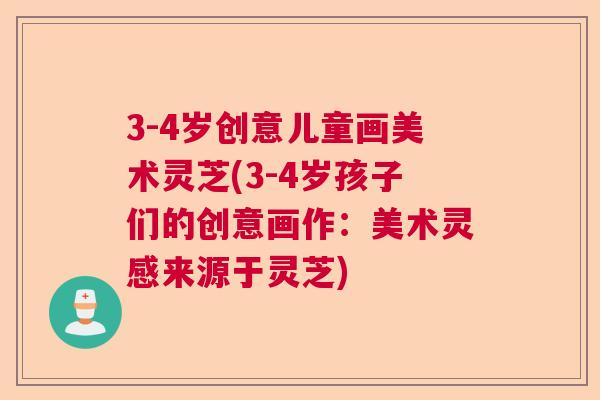 3-4岁创意儿童画美术灵芝(3-4岁孩子们的创意画作：美术灵感来源于灵芝)  第1张