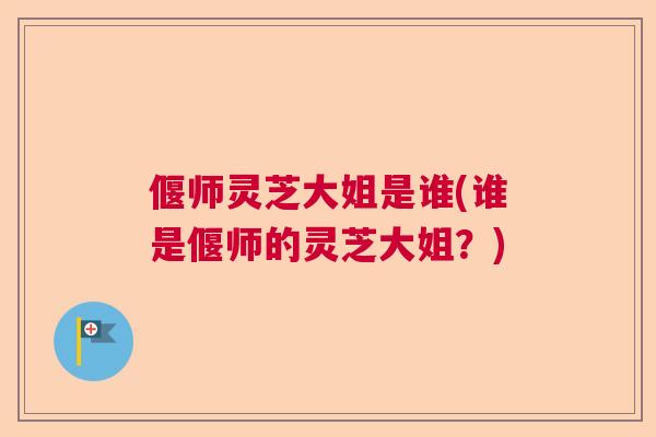 偃师灵芝大姐是谁(谁是偃师的灵芝大姐？)  第1张