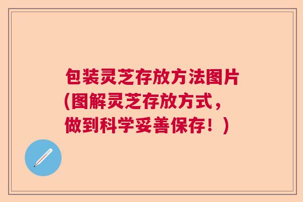 包装灵芝存放方法图片(图解灵芝存放方式，做到科学妥善保存！)  第1张