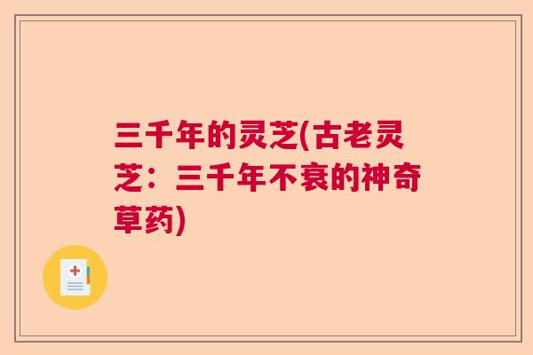 三千年的灵芝(古老灵芝：三千年不衰的神奇草药)  第1张