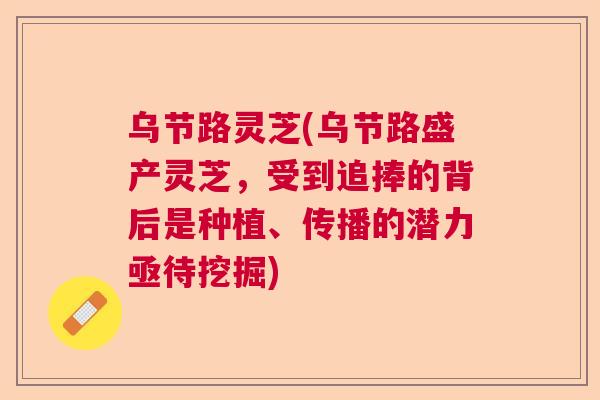 乌节路灵芝(乌节路盛产灵芝，受到追捧的背后是种植、传播的潜力亟待挖掘)  第1张
