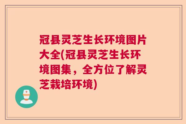 冠县灵芝生长环境图片大全(冠县灵芝生长环境图集，全方位了解灵芝栽培环境)  第1张