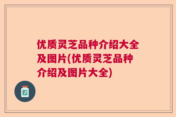 优质灵芝品种介绍大全及图片(优质灵芝品种介绍及图片大全)  第1张