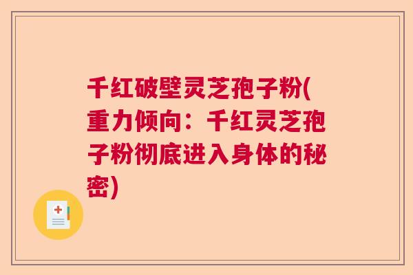 千红破壁灵芝孢子粉(重力倾向：千红灵芝孢子粉彻底进入身体的秘密)  第1张