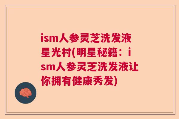 ism人参灵芝洗发液星光村(明星秘籍：ism人参灵芝洗发液让你拥有健康秀发)  第1张