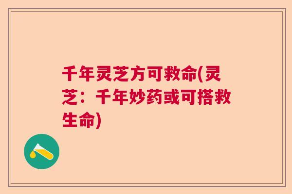 千年灵芝方可救命(灵芝:千年妙药或可搭救生命)  第1张 千年灵芝方可救命(灵芝:千年妙药或可搭救生命)  第1张