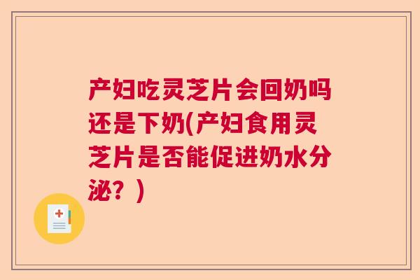 产妇吃灵芝片会回奶吗还是下奶(产妇食用灵芝片是否能促进奶水分泌？)  第1张