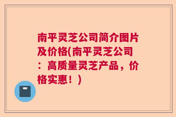 南平灵芝公司简介图片及价格(南平灵芝公司：高质量灵芝产品，价格实惠！)  第1张