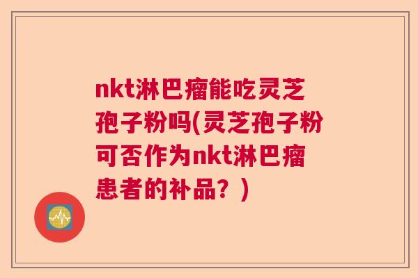 nkt淋巴瘤能吃灵芝孢子粉吗(灵芝孢子粉可否作为nkt淋巴瘤患者的补品？)  第1张