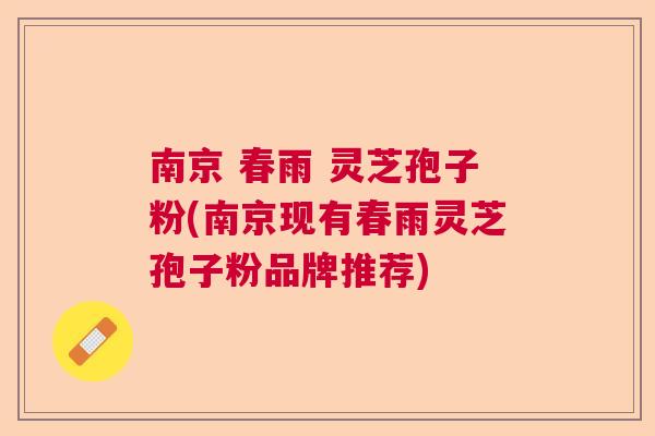 南京 春雨 灵芝孢子粉(南京现有春雨灵芝孢子粉品牌推荐)  第1张