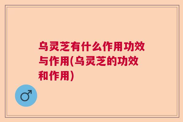 乌灵芝有什么作用功效与作用(乌灵芝的功效和作用)  第1张