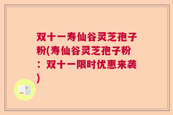 双十一寿仙谷灵芝孢子粉(寿仙谷灵芝孢子粉：双十一限时优惠来袭)  第1张