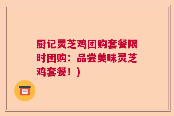 厨记灵芝鸡团购套餐限时团购：品尝美味灵芝鸡套餐！)  第1张