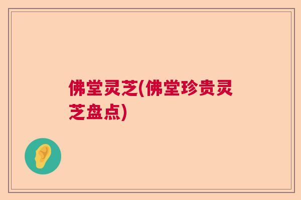 佛堂灵芝(佛堂珍贵灵芝盘点)  第1张