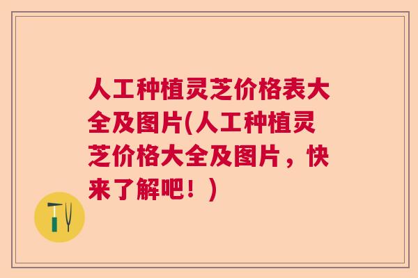 人工种植灵芝价格表大全及图片(人工种植灵芝价格大全及图片，快来了解吧！)  第1张