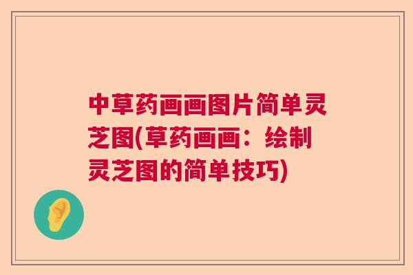 中草药画画图片简单灵芝图(草药画画：绘制灵芝图的简单技巧)  第1张