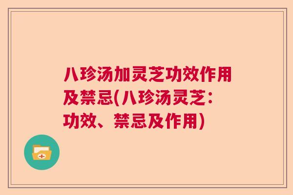 八珍汤加灵芝功效作用及禁忌(八珍汤灵芝：功效、禁忌及作用)  第1张