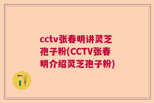 cctv张春明讲灵芝孢子粉(CCTV张春明介绍灵芝孢子粉)  第1张