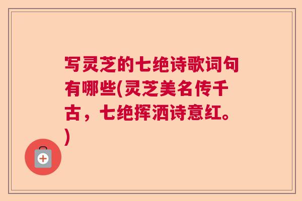 写灵芝的七绝诗歌词句有哪些(灵芝美名传千古，七绝挥洒诗意红。)  第1张