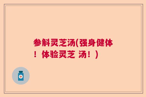 参斛灵芝汤(强身健体！体验灵芝 汤！)  第1张