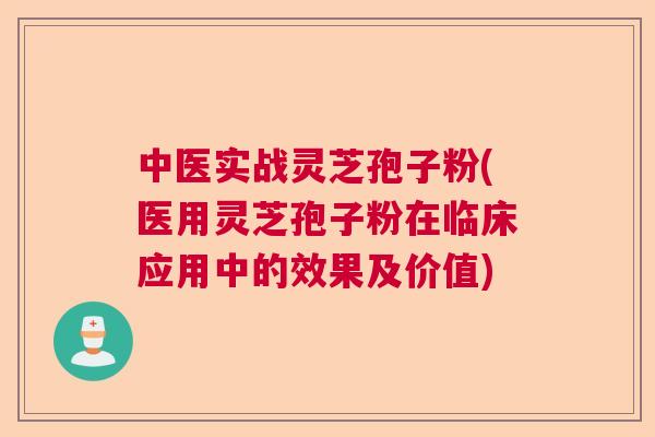 中医实战灵芝孢子粉(医用灵芝孢子粉在临床应用中的效果及价值)  第1张