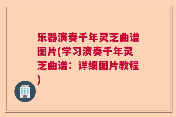乐器演奏千年灵芝曲谱图片(学习演奏千年灵芝曲谱：详细图片教程)  第1张