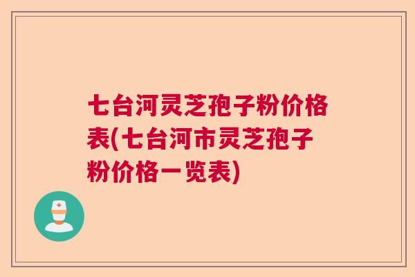 七台河灵芝孢子粉价格表(七台河市灵芝孢子粉价格一览表)  第1张