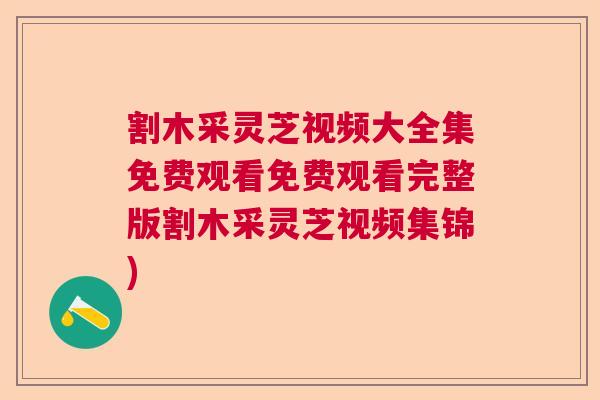 割木采灵芝视频大全集免费观看免费观看完整版割木采灵芝视频集锦)  第1张